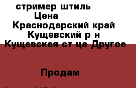 стример штиль 130  › Цена ­ 11 000 - Краснодарский край, Кущевский р-н, Кущевская ст-ца Другое » Продам   